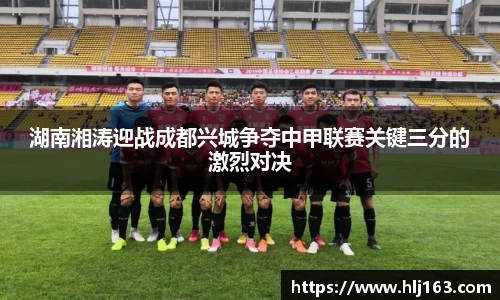 湖南湘涛迎战成都兴城争夺中甲联赛关键三分的激烈对决